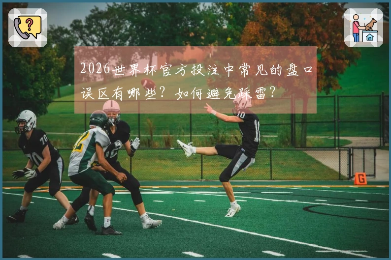 2026世界杯官方投注中常见的盘口误区有哪些？如何避免踩雷？