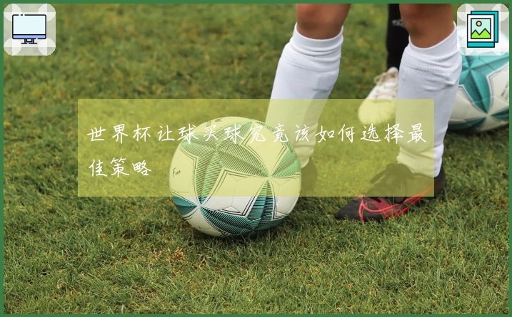世界杯让球买球究竟该如何选择最佳策略