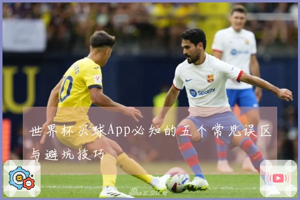世界杯买球App必知的五个常见误区与避坑技巧