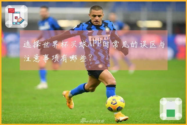 选择世界杯买球APP时常见的误区与注意事项有哪些？