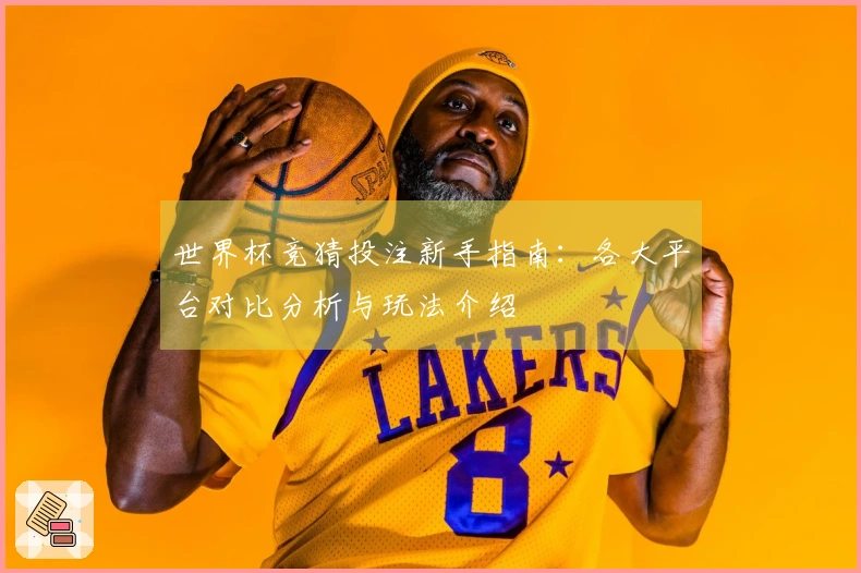 世界杯竞猜投注新手指南：各大平台对比分析与玩法介绍