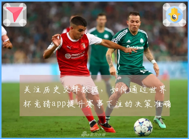 关注历史交锋数据，如何通过世界杯竞猜app提升赛事下注的决策准确性