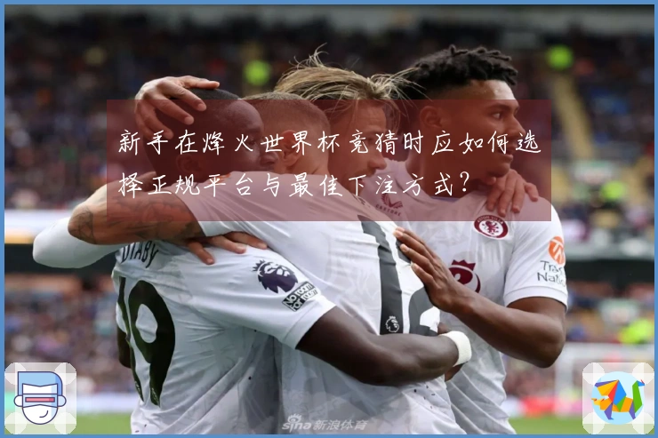 新手在烽火世界杯竞猜时应如何选择正规平台与最佳下注方式？