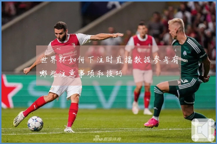 世界杯如何下注时直播数据参考有哪些注意事项和技巧
