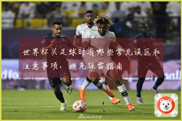 世界杯买足球时有哪些常见误区和注意事项，避免踩雷指南