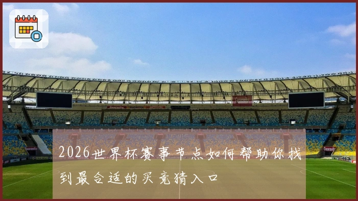 2026世界杯赛事节点如何帮助你找到最合适的买竞猜入口