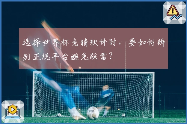 选择世界杯竞猜软件时，要如何辨别正规平台避免踩雷？
