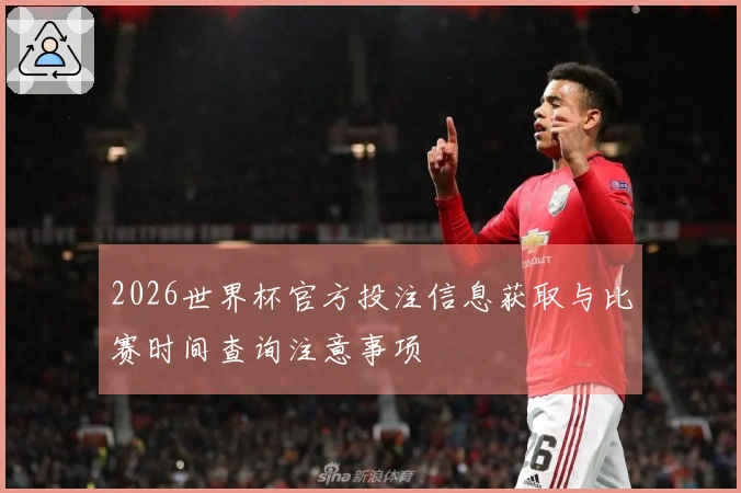 2026世界杯官方投注信息获取与比赛时间查询注意事项