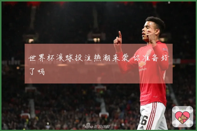 世界杯滚球投注热潮来袭 你准备好了吗