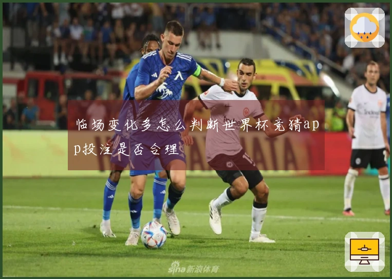 临场变化多怎么判断世界杯竞猜app投注是否合理