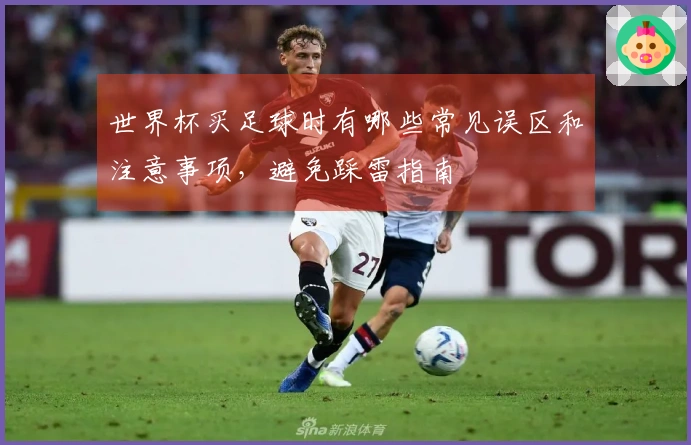 世界杯买足球时有哪些常见误区和注意事项，避免踩雷指南
