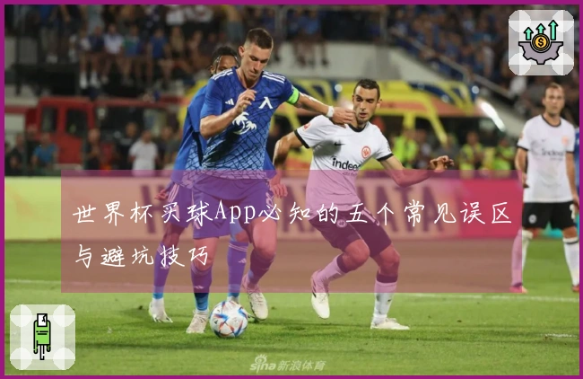 世界杯买球App必知的五个常见误区与避坑技巧